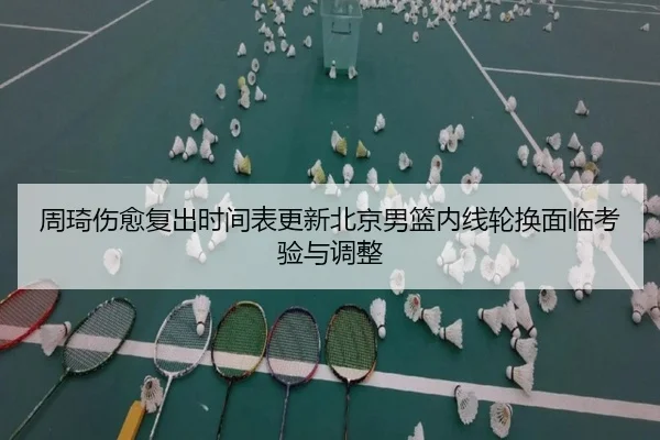 周琦伤愈复出时间表更新北京男篮内线轮换面临考验与调整(BOBSPORTS)